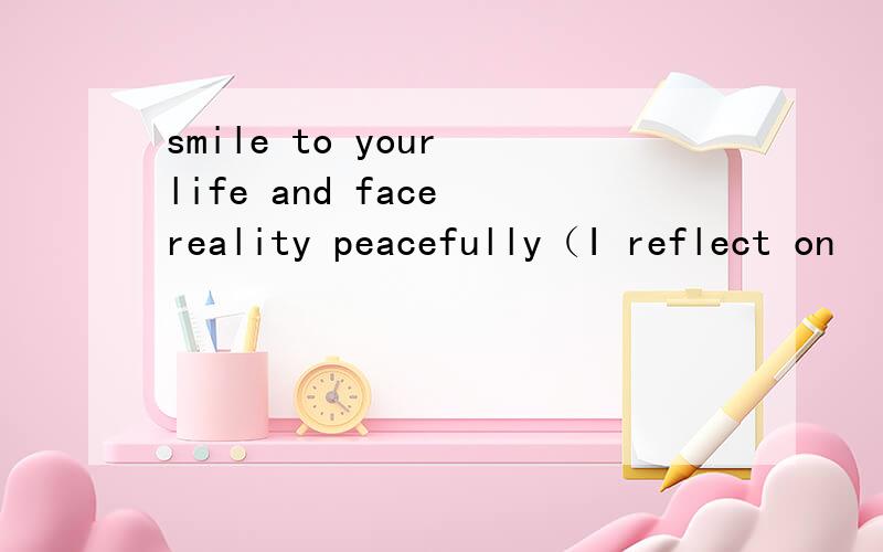 smile to your life and face reality peacefully（I reflect on