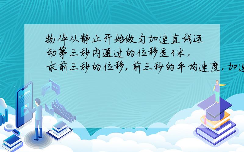 物体从静止开始做匀加速直线运动第三秒内通过的位移是3米,求前三秒的位移,前三秒的平均速度,加速度?