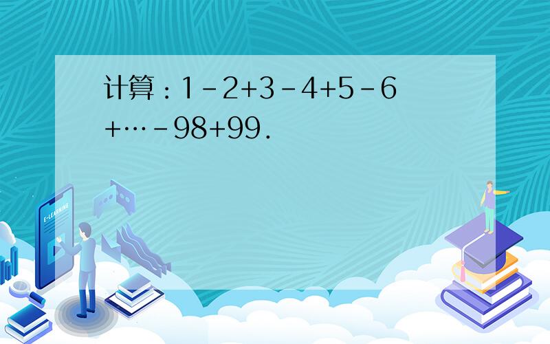 计算：1-2+3-4+5-6+…-98+99．