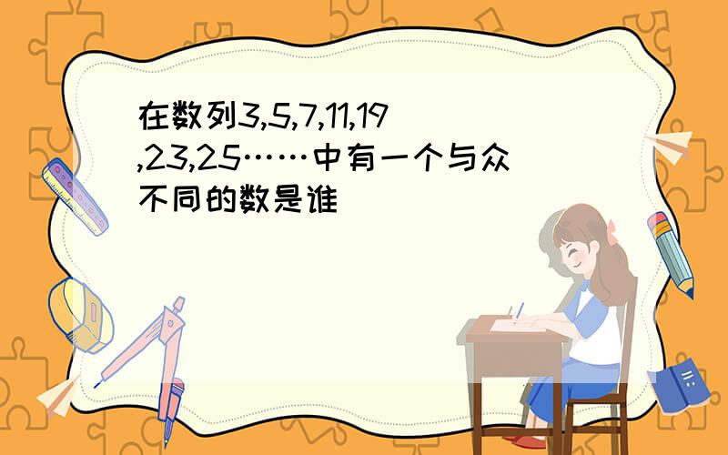 在数列3,5,7,11,19,23,25……中有一个与众不同的数是谁