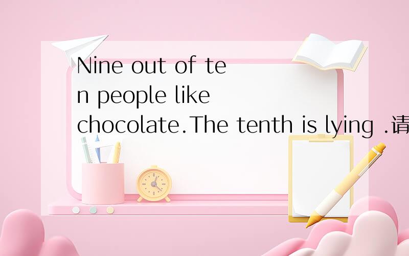 Nine out of ten people like chocolate.The tenth is lying .请问