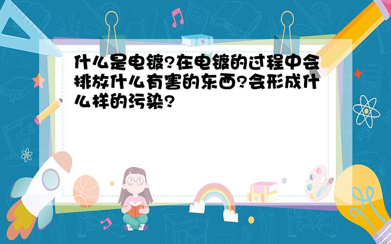 什么是电镀?在电镀的过程中会排放什么有害的东西?会形成什么样的污染?