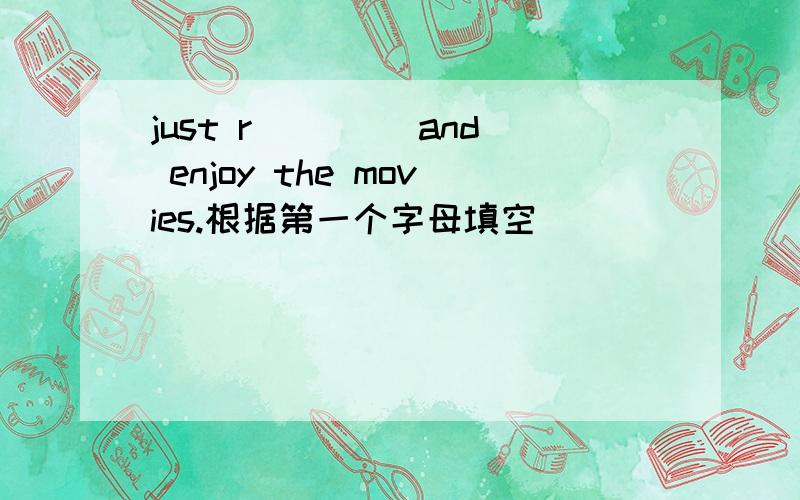 just r____ and enjoy the movies.根据第一个字母填空