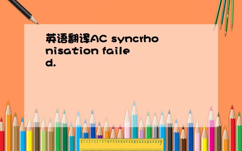 英语翻译AC syncrhonisation failed.