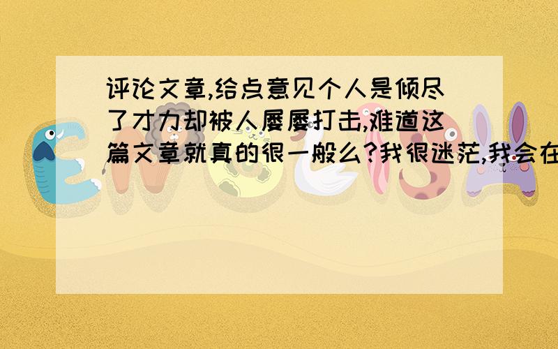 评论文章,给点意见个人是倾尽了才力却被人屡屡打击,难道这篇文章就真的很一般么?我很迷茫,我会在系统反应过来后追加分数.急