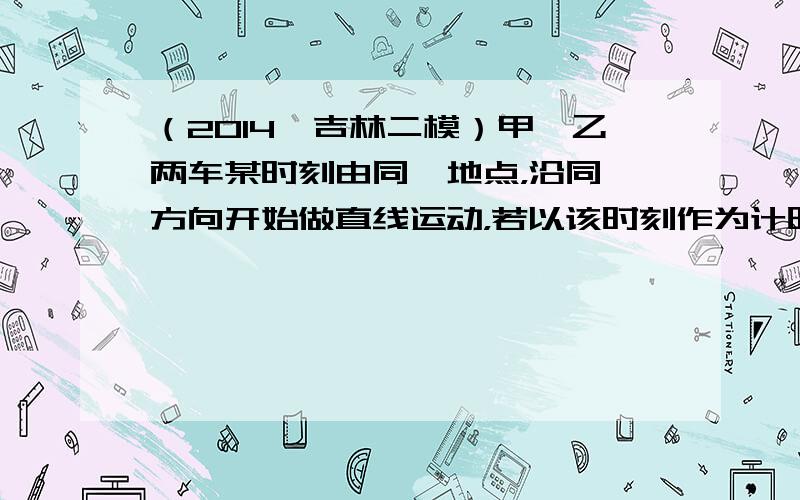 （2014•吉林二模）甲、乙两车某时刻由同一地点，沿同一方向开始做直线运动，若以该时刻作为计时起点，得到两车的位移-时间