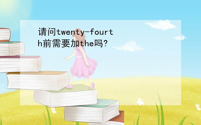 请问twenty-fourth前需要加the吗?