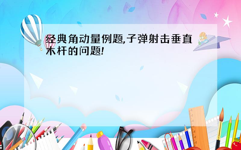 经典角动量例题,子弹射击垂直木杆的问题!