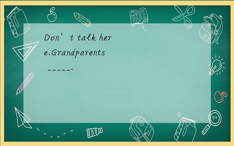 Don’t talk here.Grandparents _____.