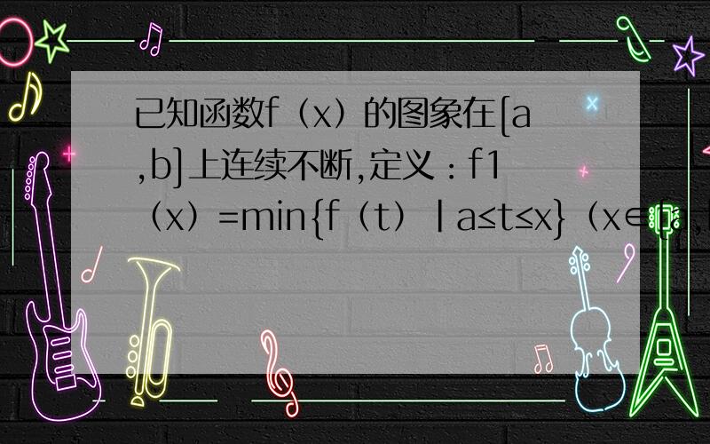 已知函数f（x）的图象在[a,b]上连续不断,定义：f1（x）=min{f（t）|a≤t≤x}（x∈[a,b]）,f2（