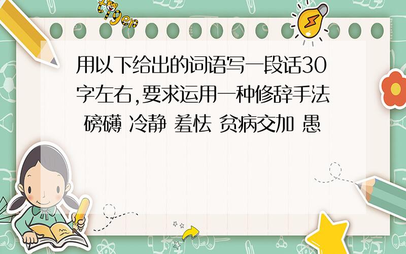 用以下给出的词语写一段话30字左右,要求运用一种修辞手法 磅礴 冷静 羞怯 贫病交加 愚