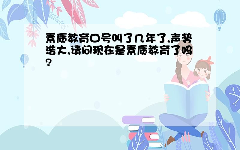 素质教育口号叫了几年了,声势浩大,请问现在是素质教育了吗?