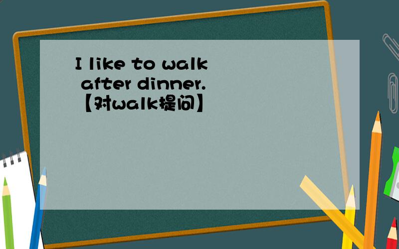 I like to walk after dinner.【对walk提问】