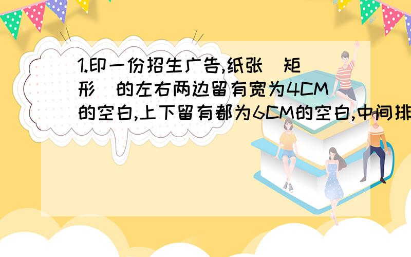 1.印一份招生广告,纸张（矩形）的左右两边留有宽为4CM的空白,上下留有都为6CM的空白,中间排版面积为2400平方CM