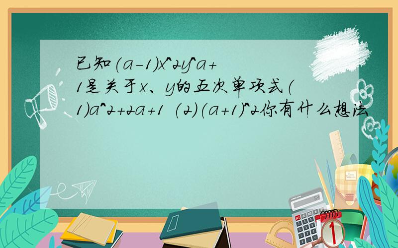 已知(a-1)x^2y^a+1是关于x、y的五次单项式（1）a^2+2a+1 (2)(a+1)^2你有什么想法