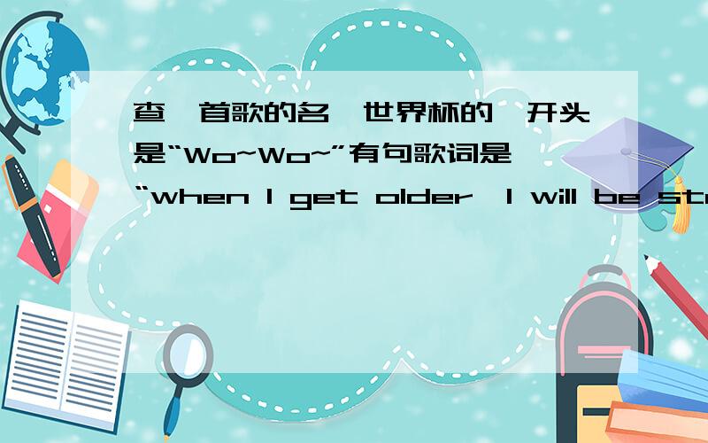 查一首歌的名,世界杯的,开头是“Wo~Wo~”有句歌词是“when I get older,I will be stro