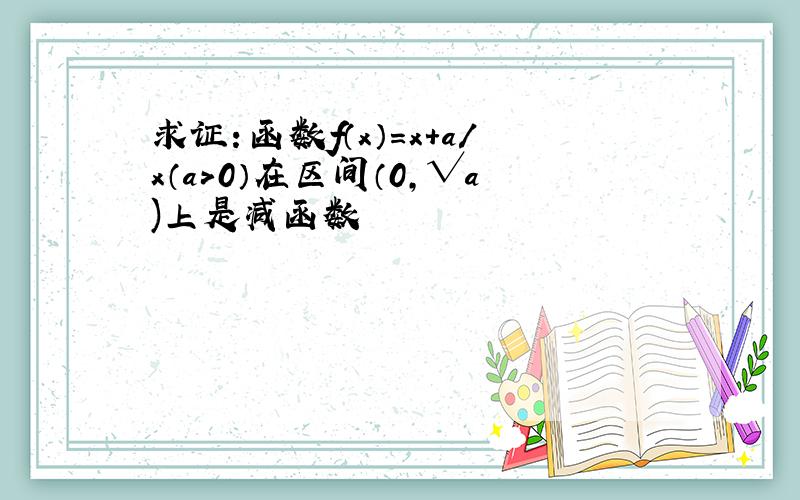 求证：函数f（x）=x+a／x（a>0）在区间（0,√a)上是减函数