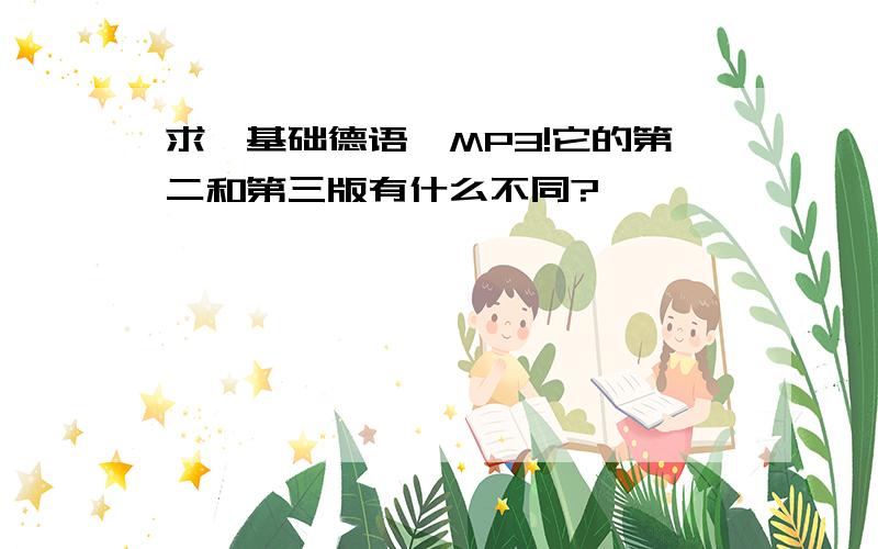 求《基础德语》MP3!它的第二和第三版有什么不同?