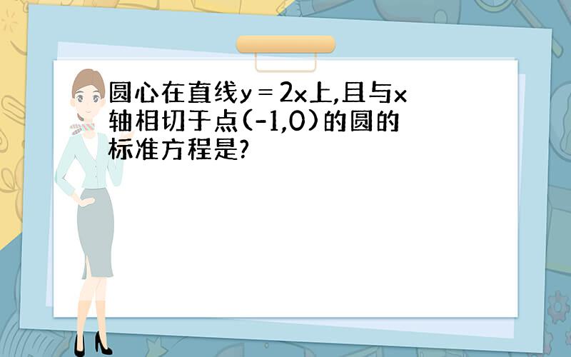 圆心在直线y＝2x上,且与x轴相切于点(-1,0)的圆的标准方程是?