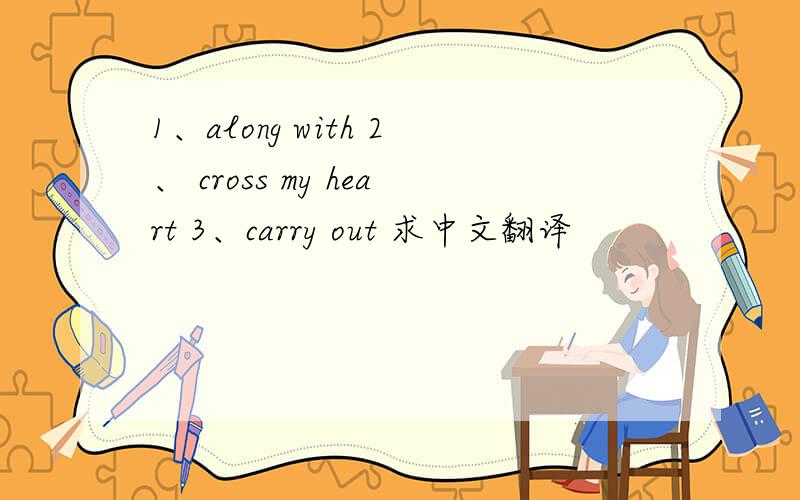 1、along with 2、 cross my heart 3、carry out 求中文翻译