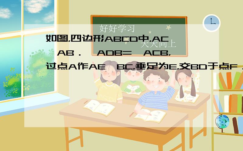 如图，四边形ABCD中，AC⊥AB．∠ADB=∠ACB，过点A作AE⊥BC，垂足为E，交BD于点F．