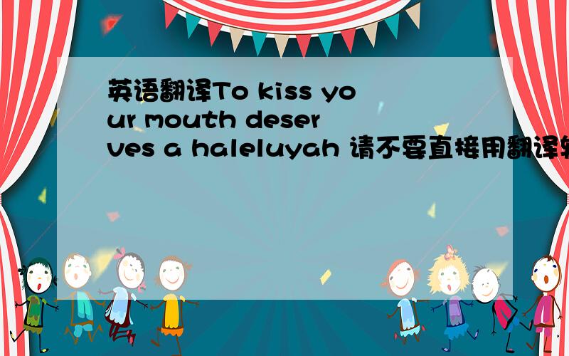 英语翻译To kiss your mouth deserves a haleluyah 请不要直接用翻译软件