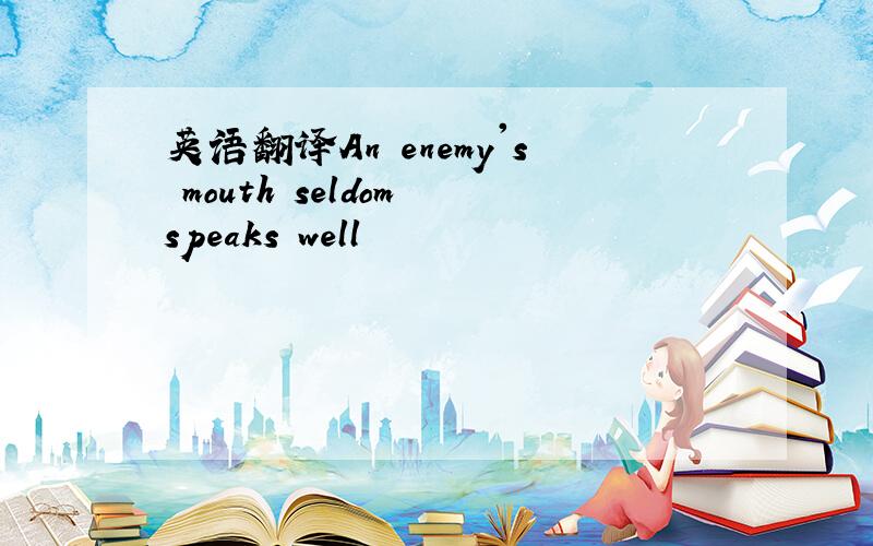 英语翻译An enemy's mouth seldom speaks well