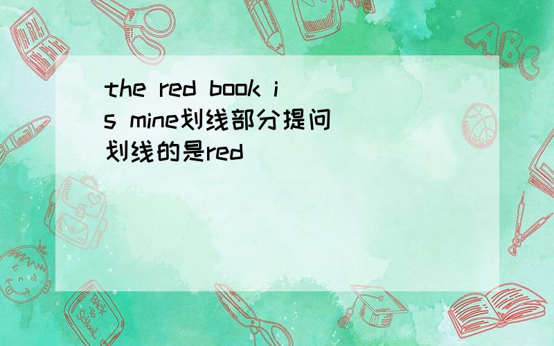 the red book is mine划线部分提问 （划线的是red）