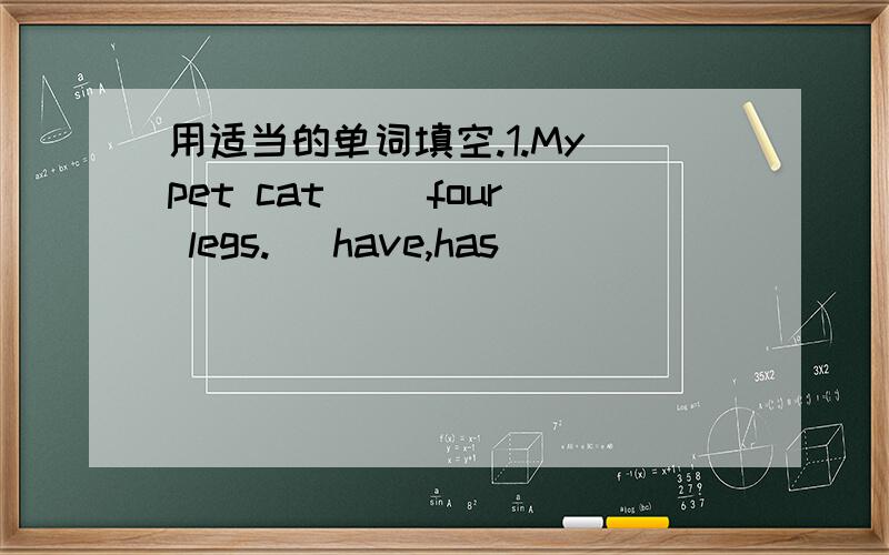 用适当的单词填空.1.My pet cat( )four legs.( have,has )