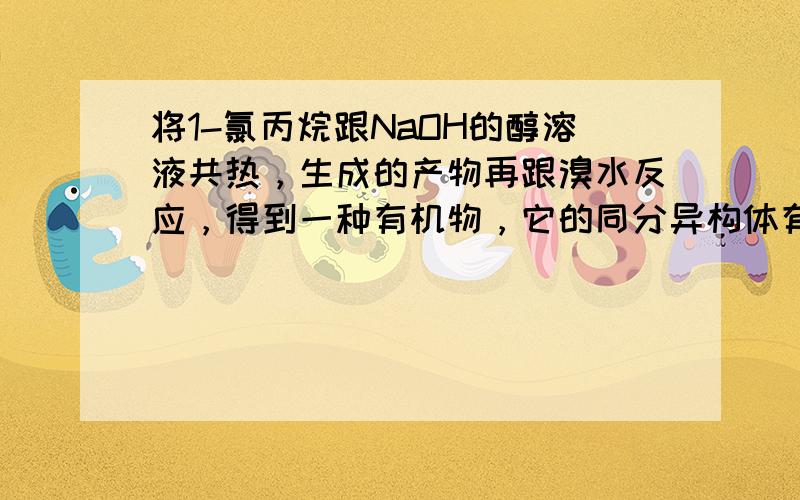 将1-氯丙烷跟NaOH的醇溶液共热，生成的产物再跟溴水反应，得到一种有机物，它的同分异构体有（除它之外）（　　）