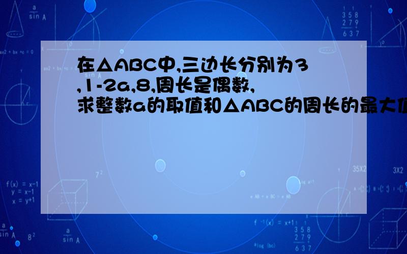 在△ABC中,三边长分别为3,1-2a,8,周长是偶数,求整数a的取值和△ABC的周长的最大值