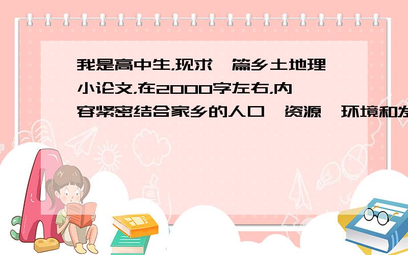 我是高中生，现求一篇乡土地理小论文，在2000字左右，内容紧密结合家乡的人口、资源、环境和发展的四个主题，突出地方性、实