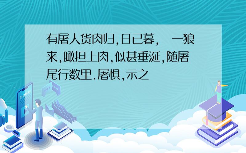 有屠人货肉归,日已暮,欻一狼来,瞰担上肉,似甚垂涎,随屠尾行数里.屠惧,示之