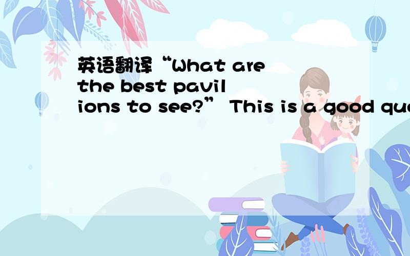 英语翻译“What are the best pavilions to see?” This is a good que