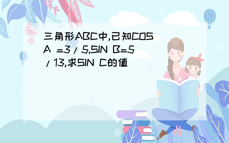 三角形ABC中,已知COS A =3/5,SIN B=5/13,求SIN C的值