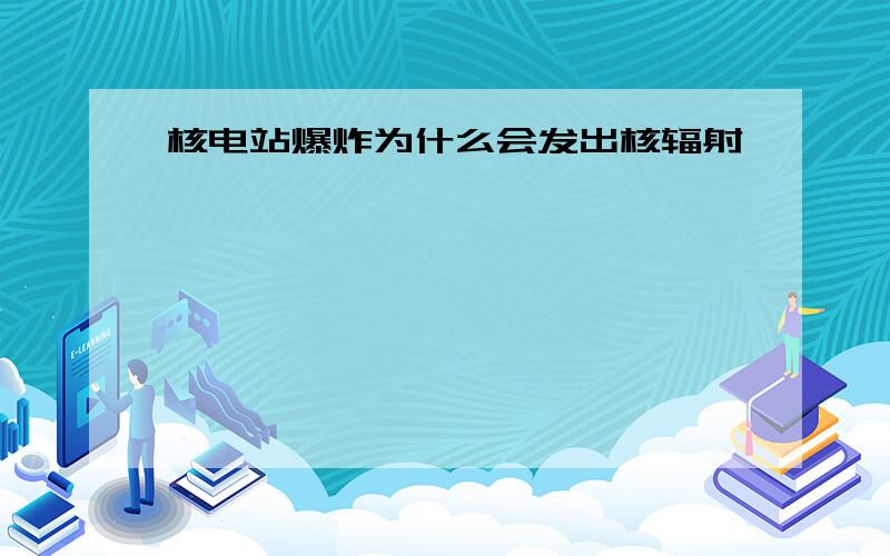 核电站爆炸为什么会发出核辐射