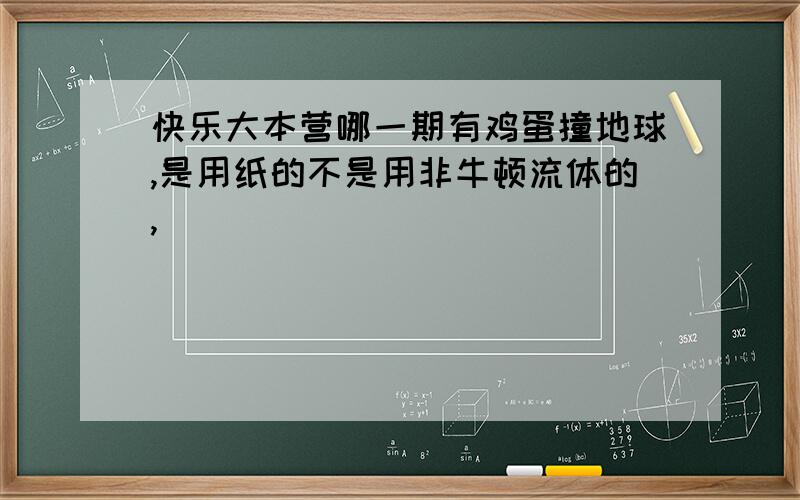 快乐大本营哪一期有鸡蛋撞地球,是用纸的不是用非牛顿流体的,