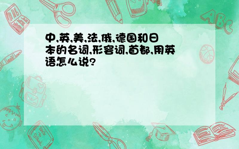 中,英,美,法,俄,德国和日本的名词,形容词,首都,用英语怎么说?