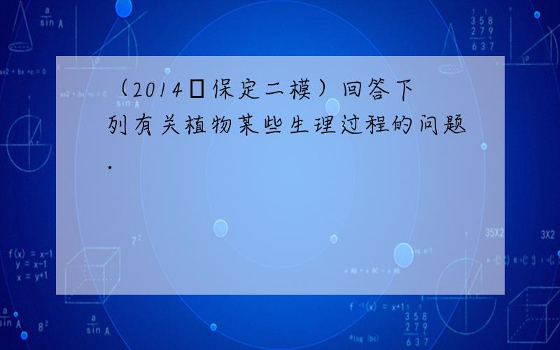 （2014•保定二模）回答下列有关植物某些生理过程的问题．