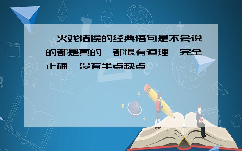 烽火戏诸侯的经典语句是不会说的都是真的,都很有道理,完全正确,没有半点缺点