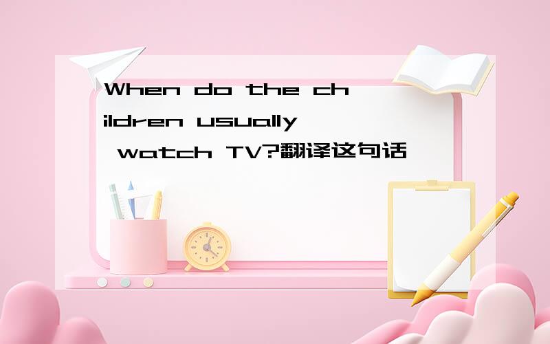 When do the children usually watch TV?翻译这句话