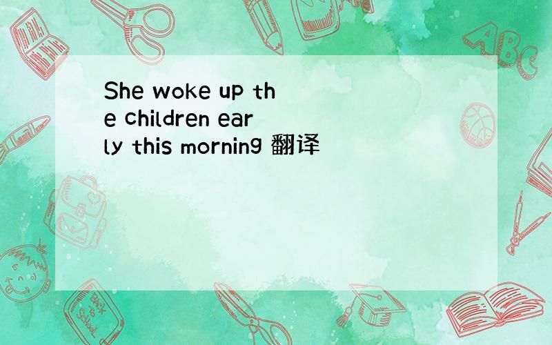 She woke up the children early this morning 翻译