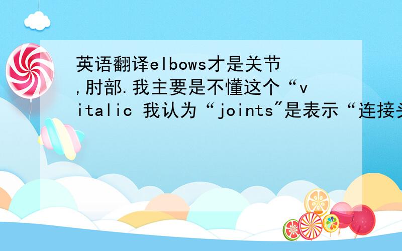 英语翻译elbows才是关节,肘部.我主要是不懂这个“vitalic 我认为“joints