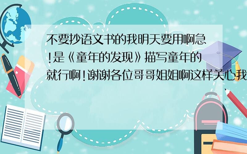 不要抄语文书的我明天要用啊急!是《童年的发现》描写童年的就行啊!谢谢各位哥哥姐姐啊这样关心我