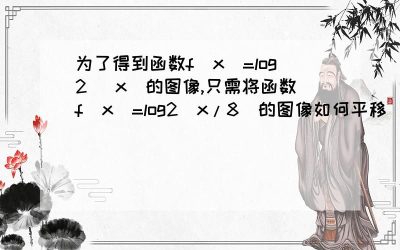 为了得到函数f(x)=log2( x)的图像,只需将函数f(x)=log2(x/8)的图像如何平移