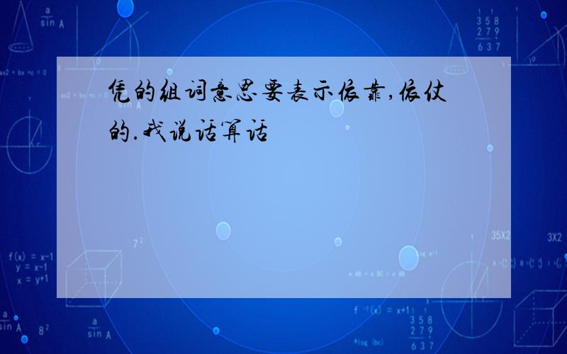 凭的组词意思要表示依靠,依仗的.我说话算话