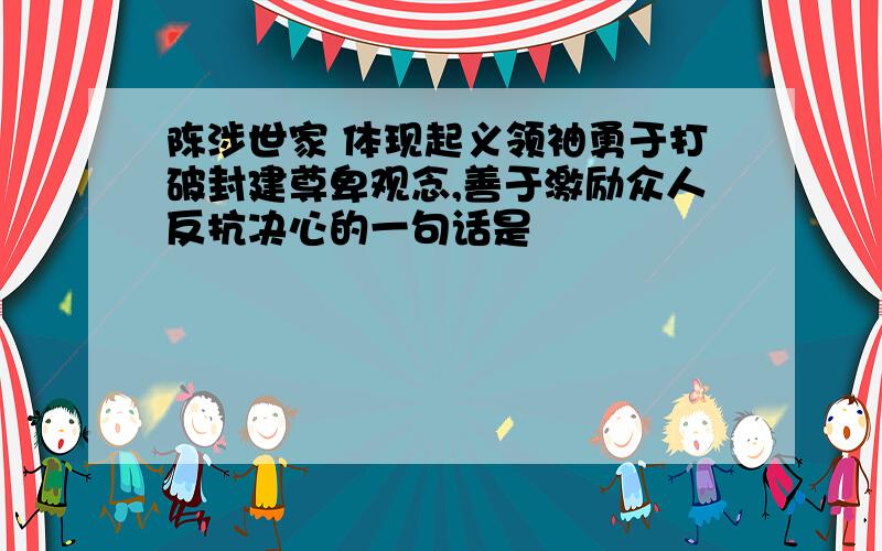 陈涉世家 体现起义领袖勇于打破封建尊卑观念,善于激励众人反抗决心的一句话是