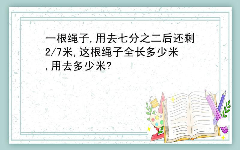 一根绳子,用去七分之二后还剩2/7米,这根绳子全长多少米,用去多少米?