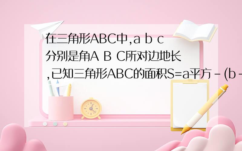 在三角形ABC中,a b c分别是角A B C所对边地长,已知三角形ABC的面积S=a平方-(b-c)平方