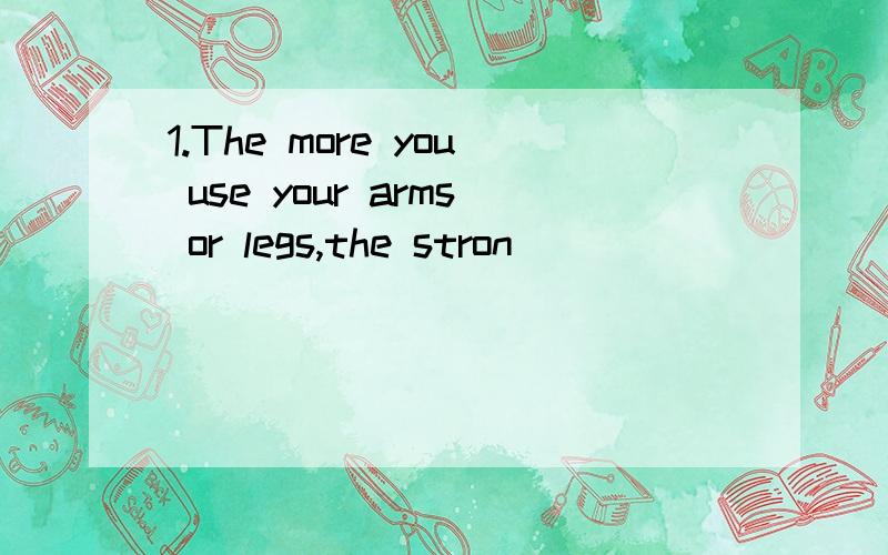 1.The more you use your arms or legs,the stron